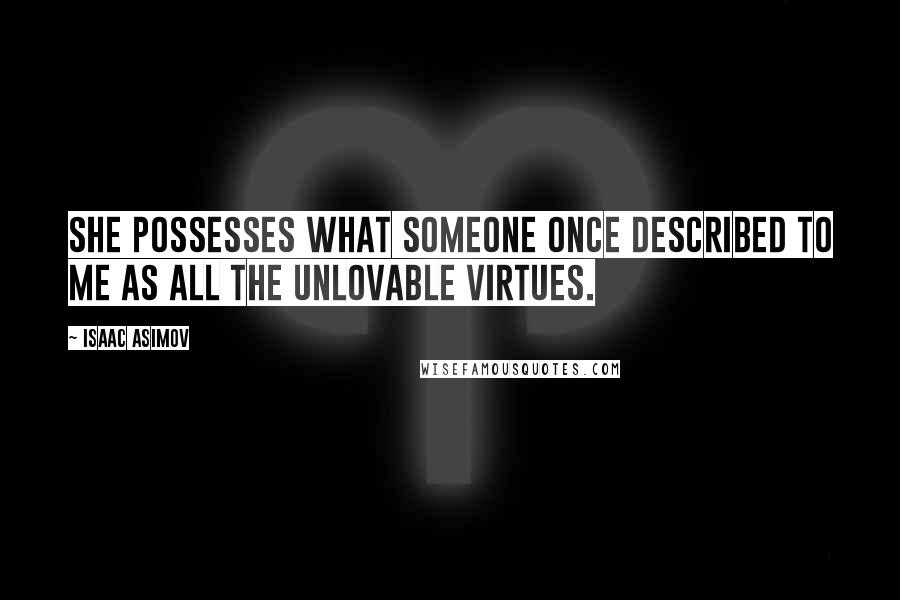 Isaac Asimov Quotes: She possesses what someone once described to me as all the unlovable virtues.