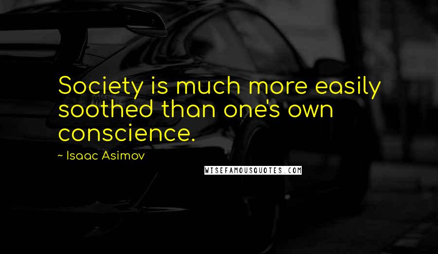 Isaac Asimov Quotes: Society is much more easily soothed than one's own conscience.