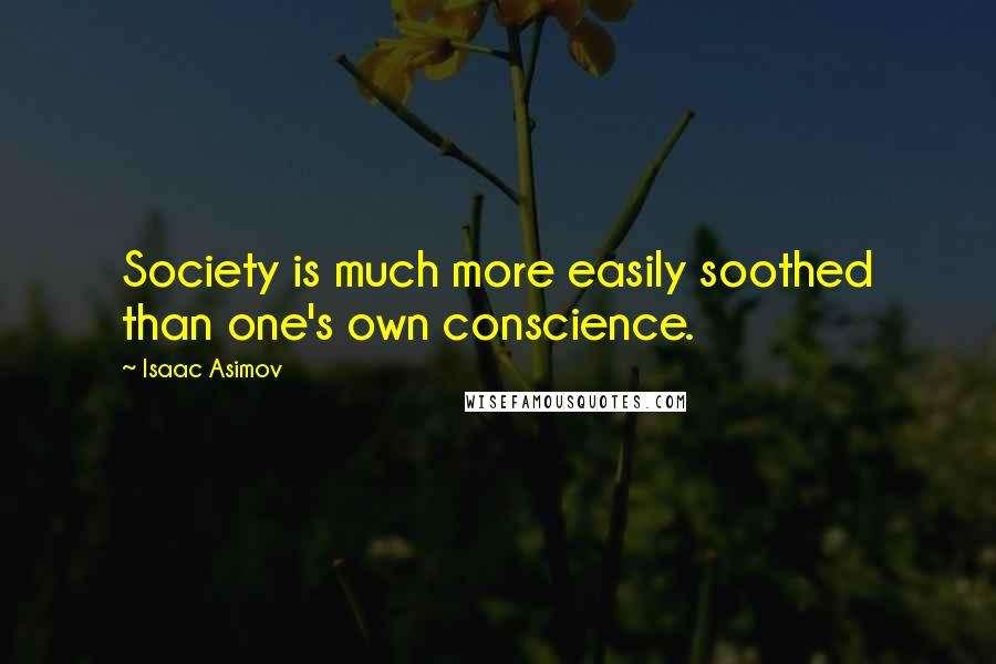 Isaac Asimov Quotes: Society is much more easily soothed than one's own conscience.