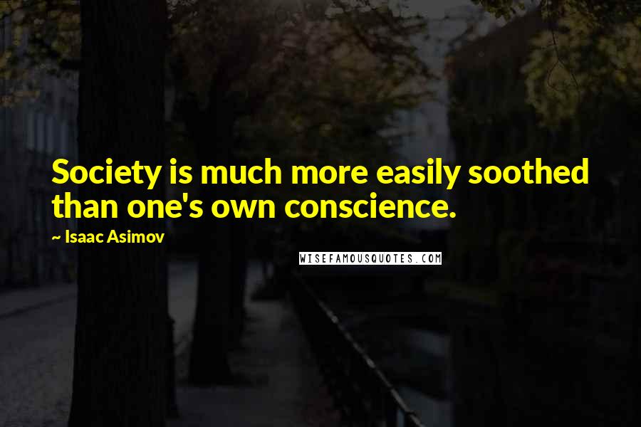 Isaac Asimov Quotes: Society is much more easily soothed than one's own conscience.