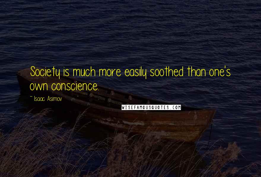 Isaac Asimov Quotes: Society is much more easily soothed than one's own conscience.