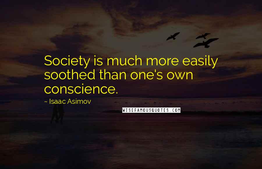 Isaac Asimov Quotes: Society is much more easily soothed than one's own conscience.