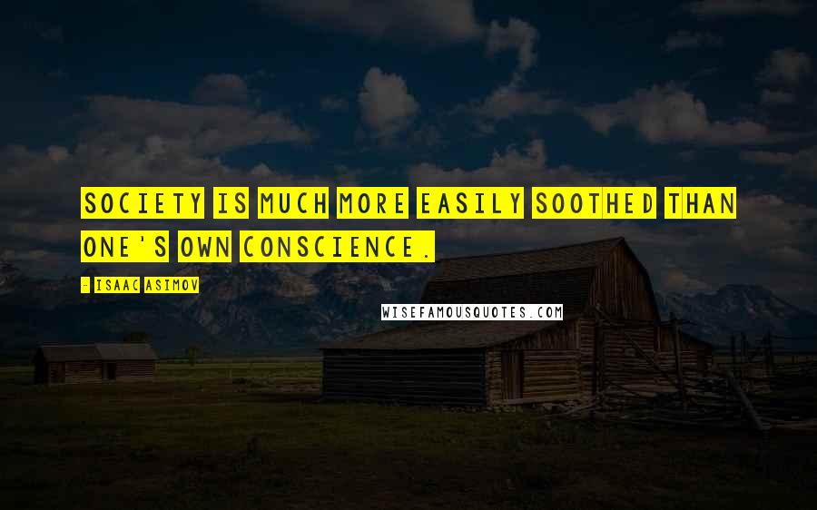 Isaac Asimov Quotes: Society is much more easily soothed than one's own conscience.