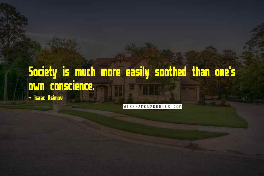 Isaac Asimov Quotes: Society is much more easily soothed than one's own conscience.