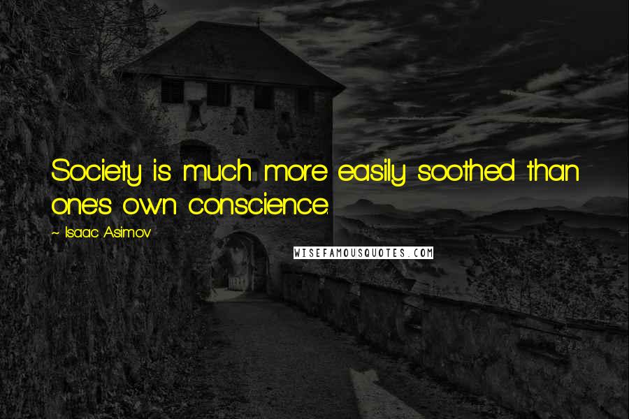 Isaac Asimov Quotes: Society is much more easily soothed than one's own conscience.