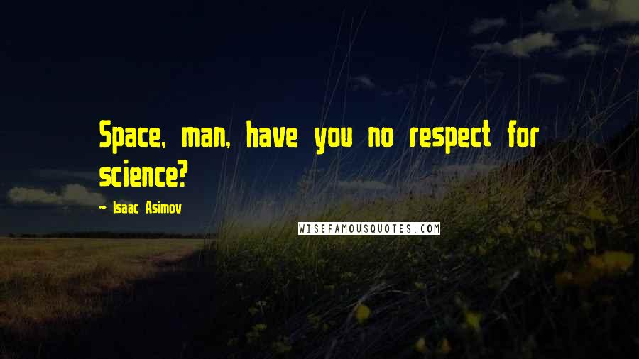 Isaac Asimov Quotes: Space, man, have you no respect for science?