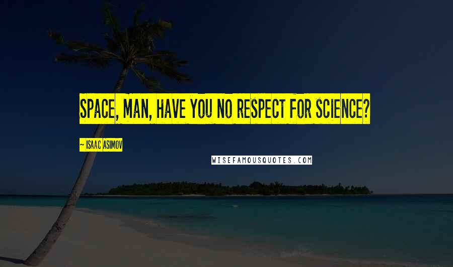 Isaac Asimov Quotes: Space, man, have you no respect for science?