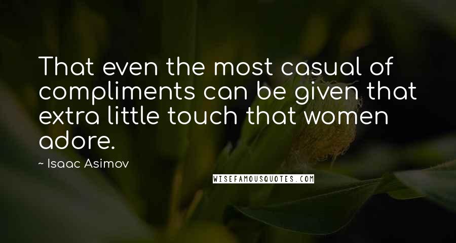 Isaac Asimov Quotes: That even the most casual of compliments can be given that extra little touch that women adore.