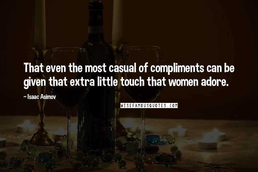 Isaac Asimov Quotes: That even the most casual of compliments can be given that extra little touch that women adore.