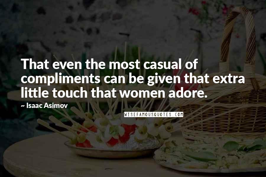 Isaac Asimov Quotes: That even the most casual of compliments can be given that extra little touch that women adore.