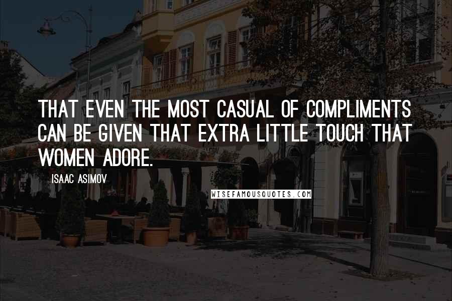 Isaac Asimov Quotes: That even the most casual of compliments can be given that extra little touch that women adore.