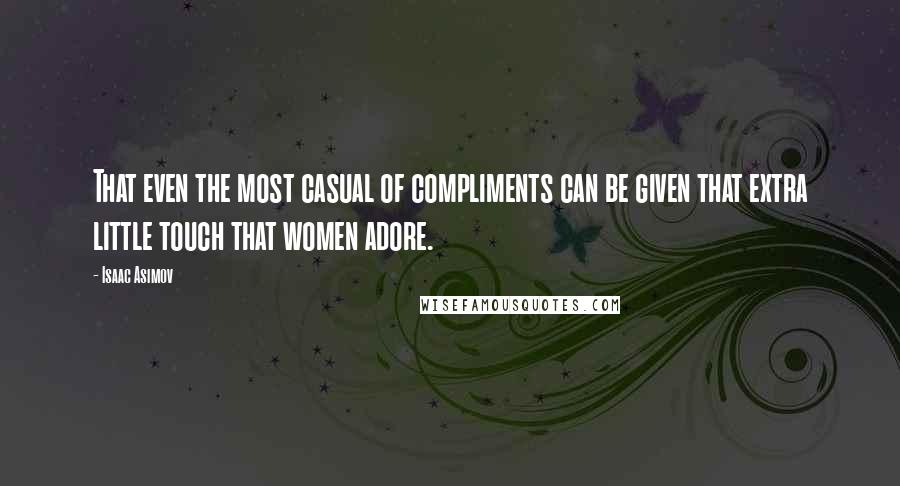 Isaac Asimov Quotes: That even the most casual of compliments can be given that extra little touch that women adore.