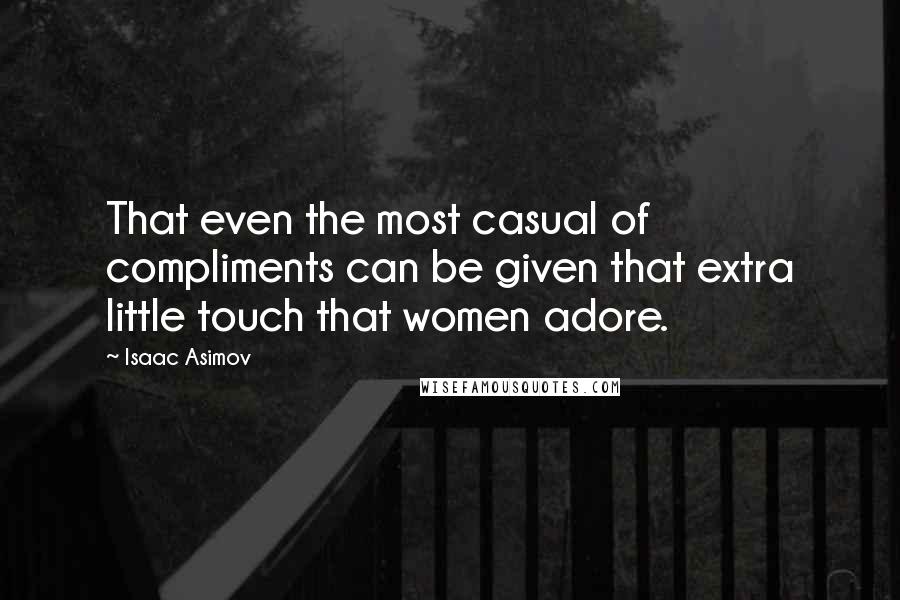 Isaac Asimov Quotes: That even the most casual of compliments can be given that extra little touch that women adore.