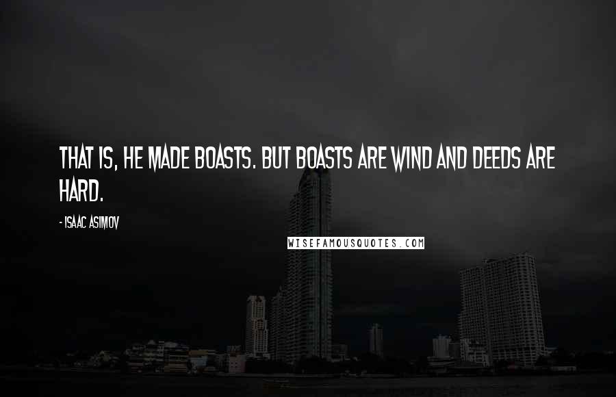 Isaac Asimov Quotes: That is, he made boasts. But boasts are wind and deeds are hard.