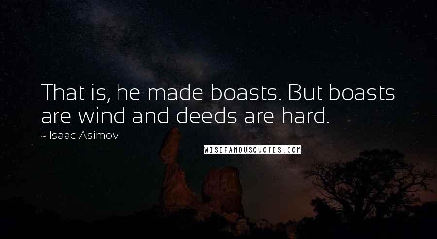 Isaac Asimov Quotes: That is, he made boasts. But boasts are wind and deeds are hard.