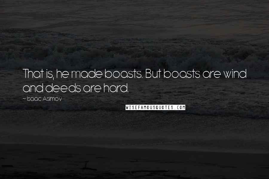 Isaac Asimov Quotes: That is, he made boasts. But boasts are wind and deeds are hard.