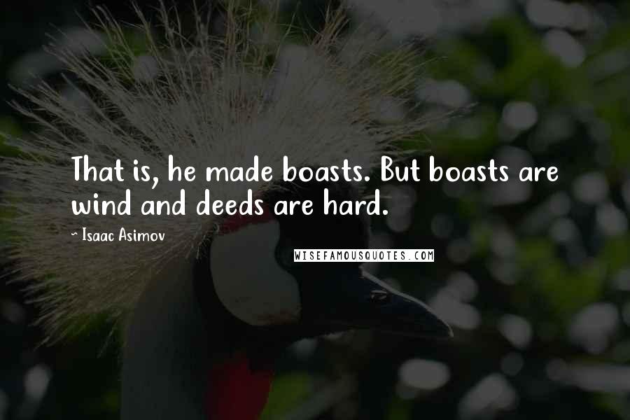 Isaac Asimov Quotes: That is, he made boasts. But boasts are wind and deeds are hard.