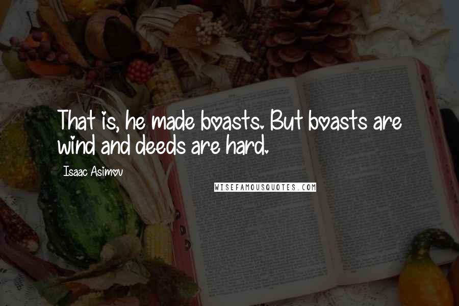 Isaac Asimov Quotes: That is, he made boasts. But boasts are wind and deeds are hard.