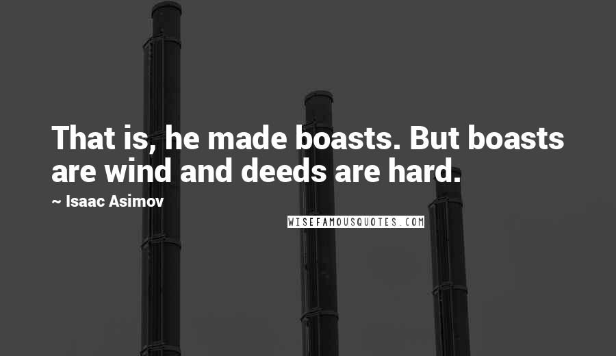 Isaac Asimov Quotes: That is, he made boasts. But boasts are wind and deeds are hard.