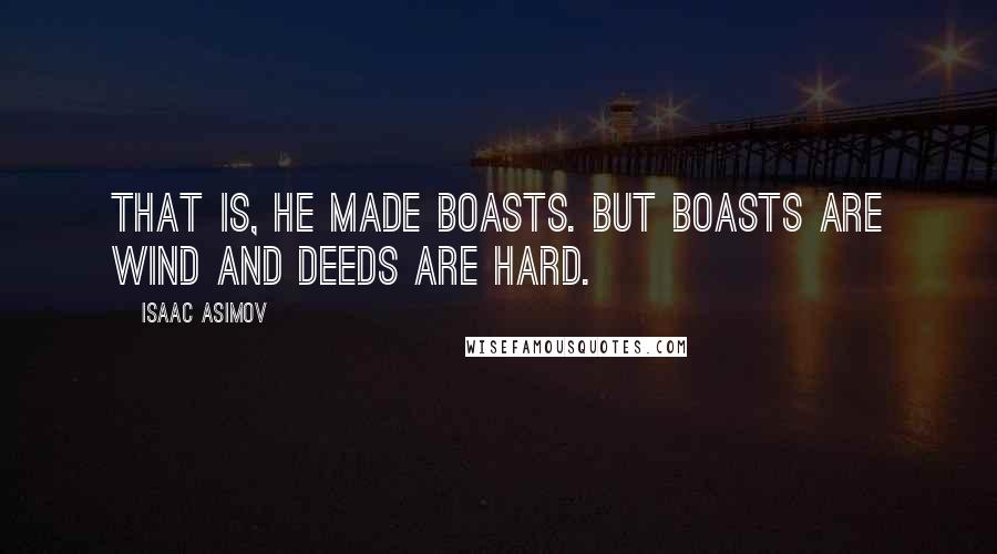 Isaac Asimov Quotes: That is, he made boasts. But boasts are wind and deeds are hard.