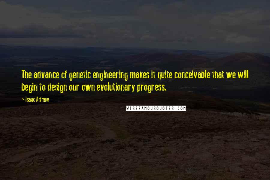Isaac Asimov Quotes: The advance of genetic engineering makes it quite conceivable that we will begin to design our own evolutionary progress.