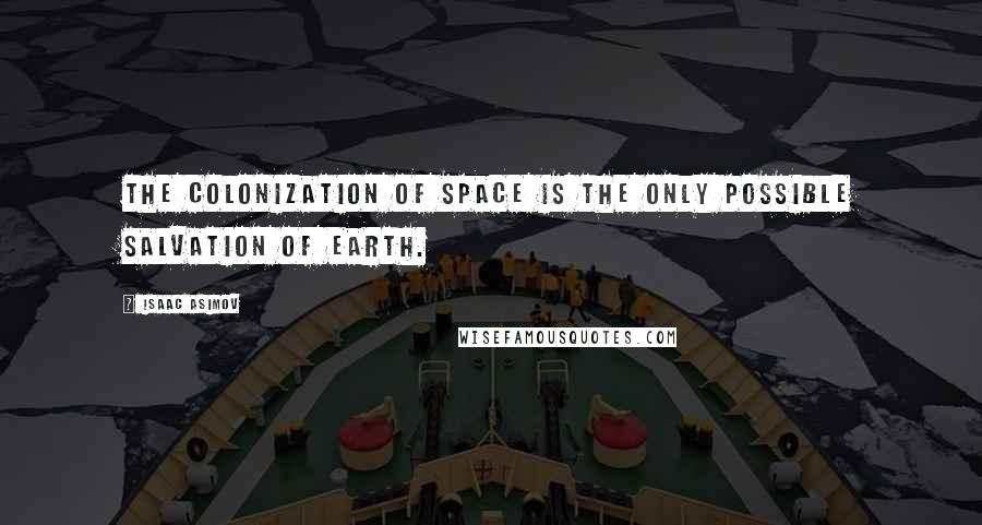 Isaac Asimov Quotes: The colonization of space is the only possible salvation of Earth.