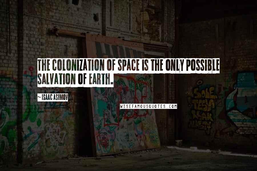 Isaac Asimov Quotes: The colonization of space is the only possible salvation of Earth.