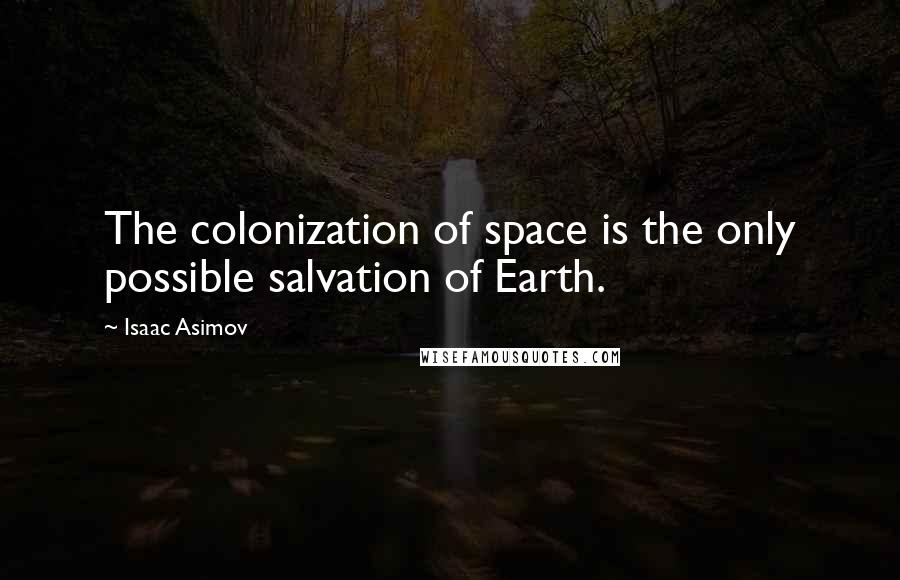 Isaac Asimov Quotes: The colonization of space is the only possible salvation of Earth.