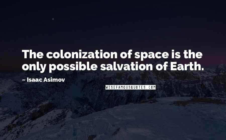 Isaac Asimov Quotes: The colonization of space is the only possible salvation of Earth.