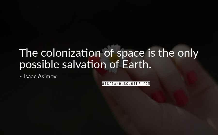 Isaac Asimov Quotes: The colonization of space is the only possible salvation of Earth.