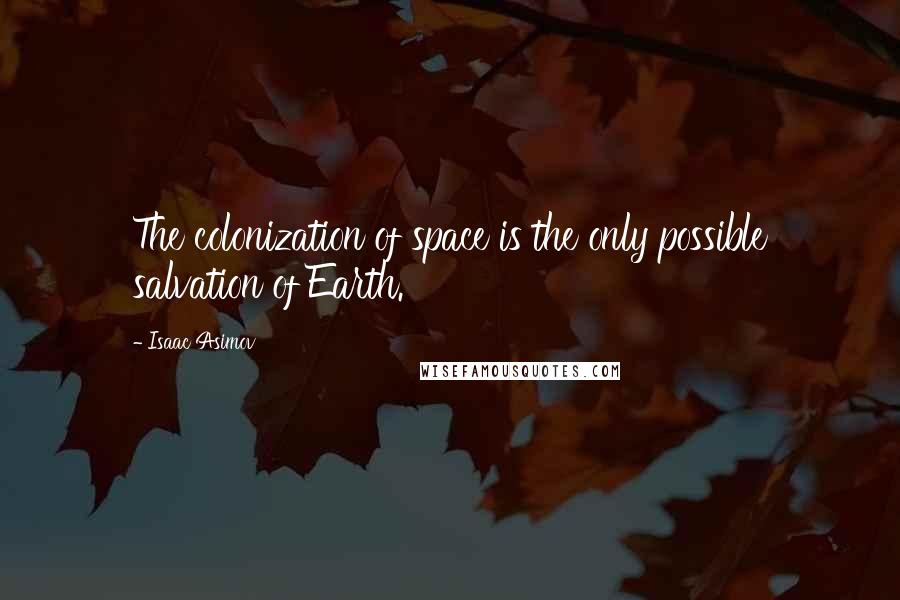 Isaac Asimov Quotes: The colonization of space is the only possible salvation of Earth.