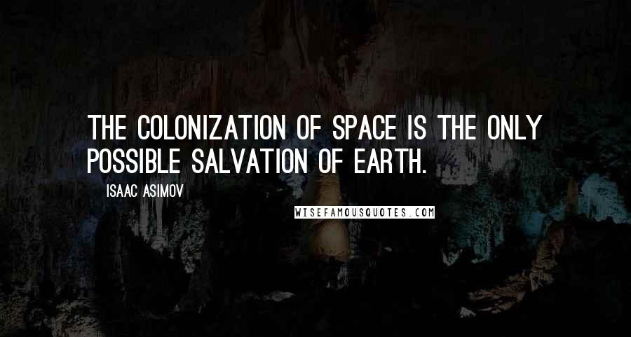 Isaac Asimov Quotes: The colonization of space is the only possible salvation of Earth.