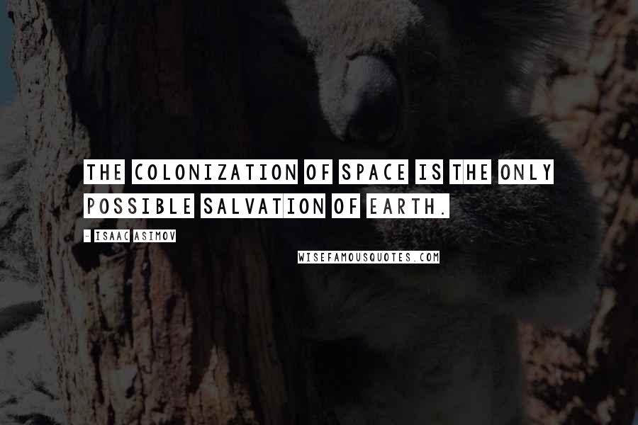 Isaac Asimov Quotes: The colonization of space is the only possible salvation of Earth.