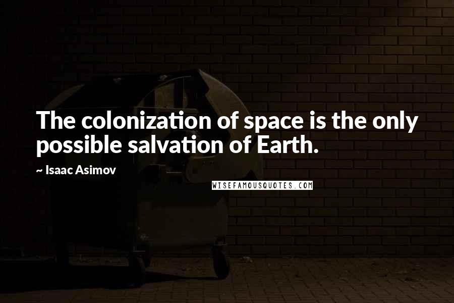 Isaac Asimov Quotes: The colonization of space is the only possible salvation of Earth.