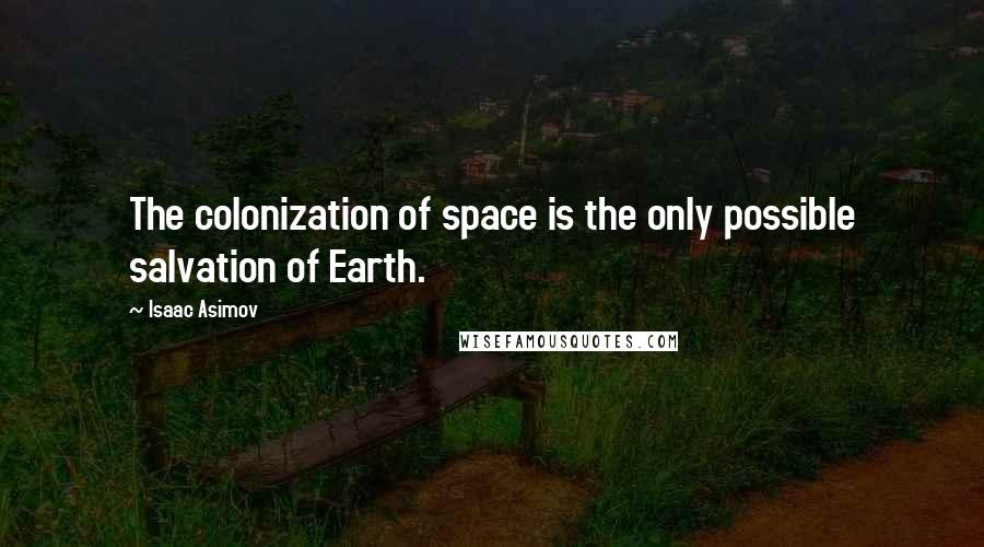 Isaac Asimov Quotes: The colonization of space is the only possible salvation of Earth.