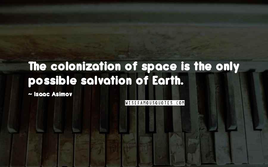 Isaac Asimov Quotes: The colonization of space is the only possible salvation of Earth.