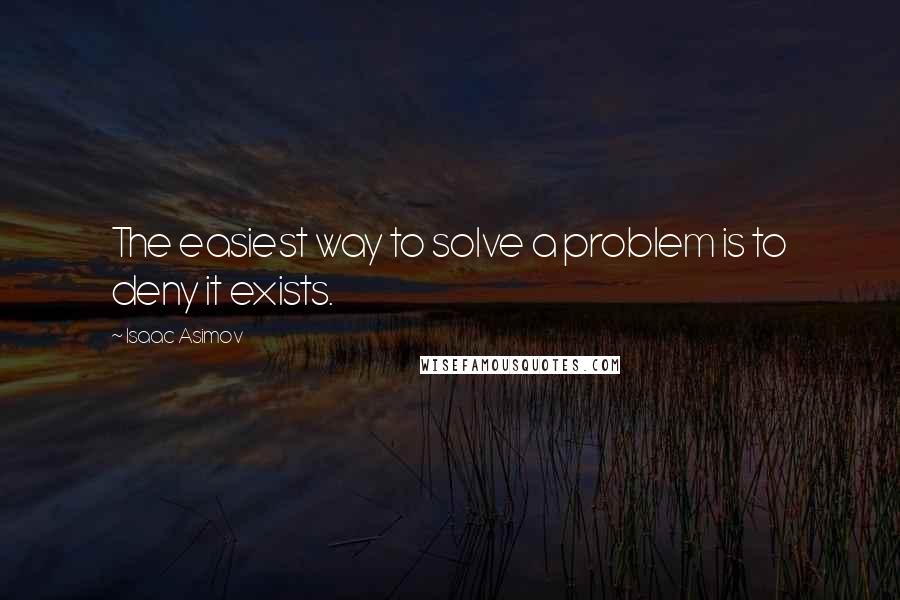 Isaac Asimov Quotes: The easiest way to solve a problem is to deny it exists.