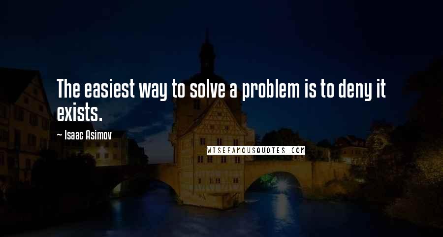 Isaac Asimov Quotes: The easiest way to solve a problem is to deny it exists.