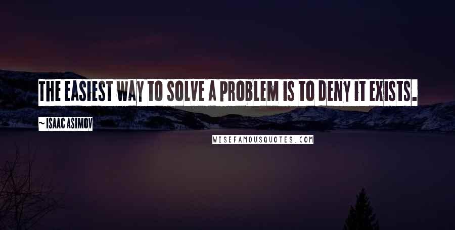 Isaac Asimov Quotes: The easiest way to solve a problem is to deny it exists.