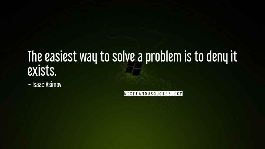 Isaac Asimov Quotes: The easiest way to solve a problem is to deny it exists.