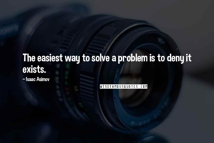 Isaac Asimov Quotes: The easiest way to solve a problem is to deny it exists.