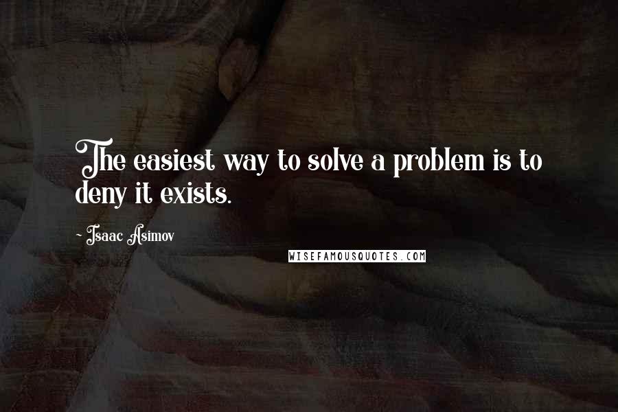 Isaac Asimov Quotes: The easiest way to solve a problem is to deny it exists.