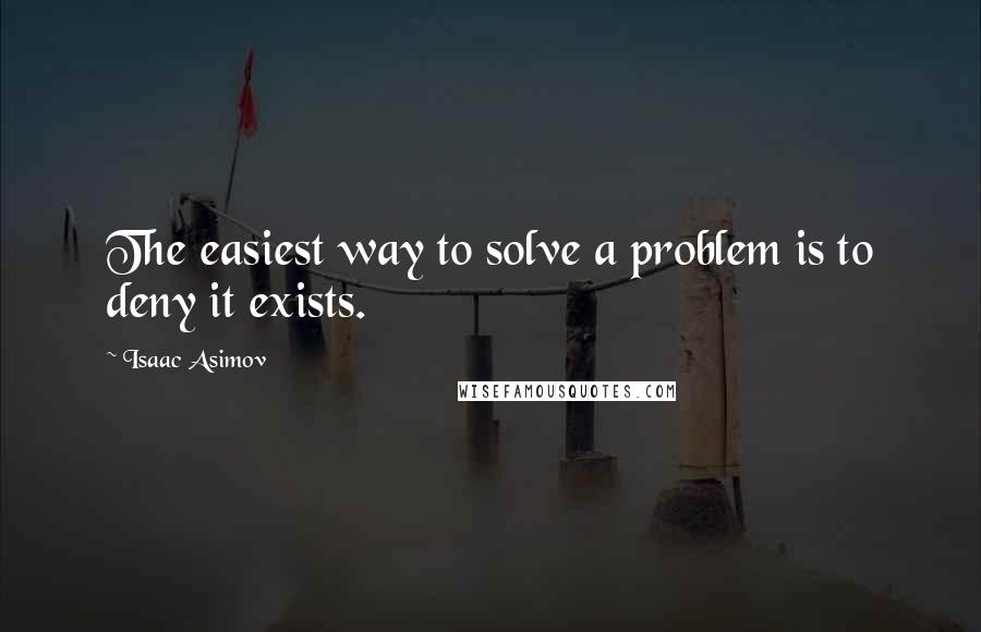 Isaac Asimov Quotes: The easiest way to solve a problem is to deny it exists.