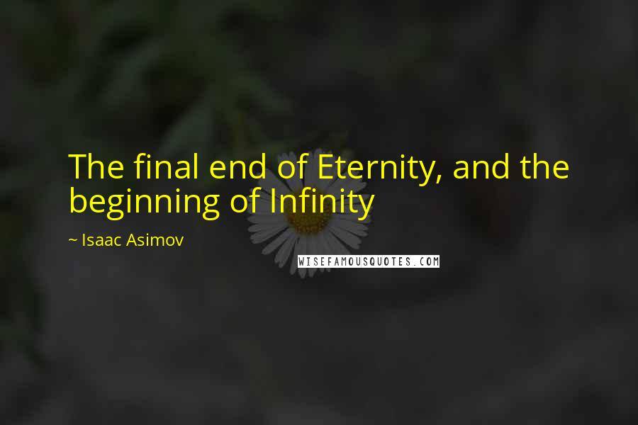 Isaac Asimov Quotes: The final end of Eternity, and the beginning of Infinity