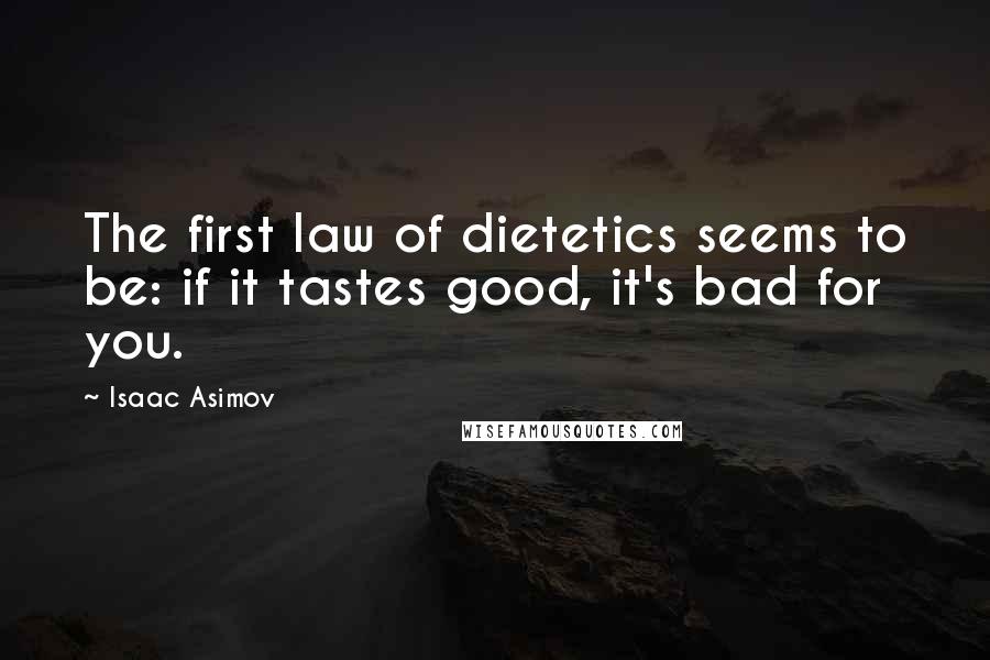 Isaac Asimov Quotes: The first law of dietetics seems to be: if it tastes good, it's bad for you.