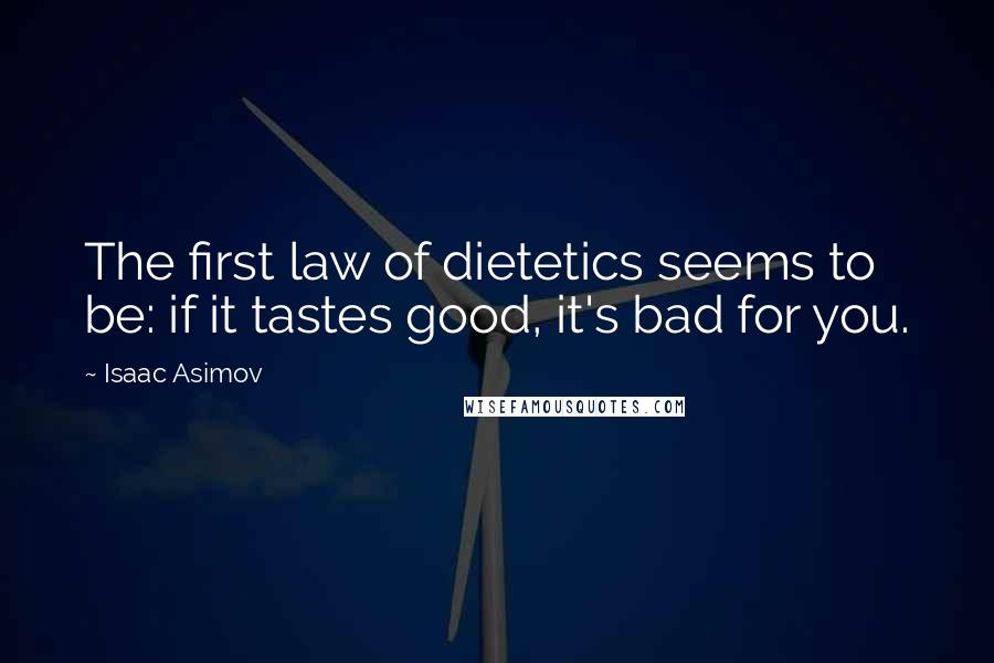 Isaac Asimov Quotes: The first law of dietetics seems to be: if it tastes good, it's bad for you.
