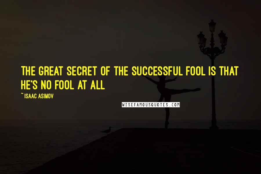 Isaac Asimov Quotes: The great secret of the successful fool is that he's no fool at all