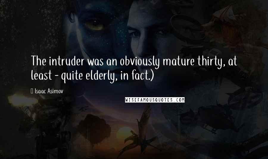 Isaac Asimov Quotes: The intruder was an obviously mature thirty, at least - quite elderly, in fact.)