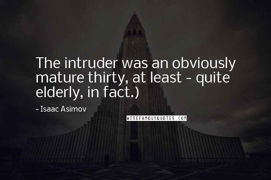 Isaac Asimov Quotes: The intruder was an obviously mature thirty, at least - quite elderly, in fact.)