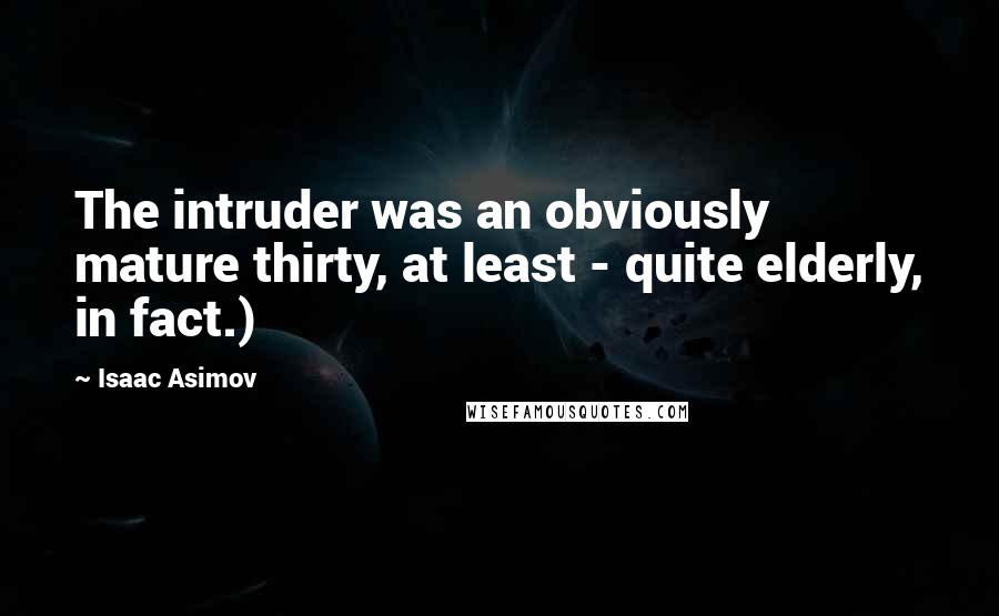 Isaac Asimov Quotes: The intruder was an obviously mature thirty, at least - quite elderly, in fact.)